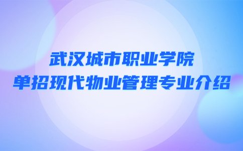 武汉城市职业学院单招现代物业管理专业介绍