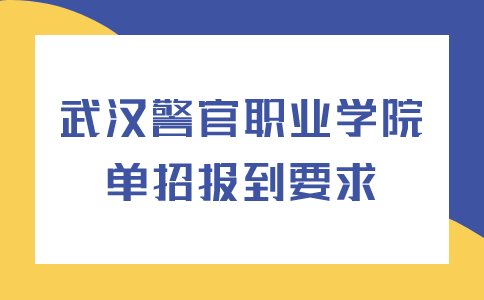 武汉警官职业学院单招报到要求