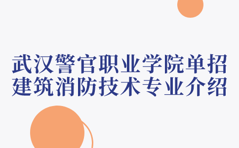 武汉警官职业学院单招建筑消防技术专业介绍