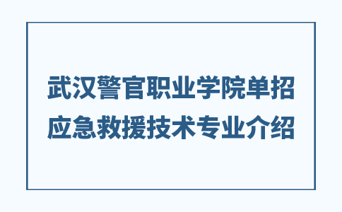 武汉警官职业学院单招应急救援技术专业介绍